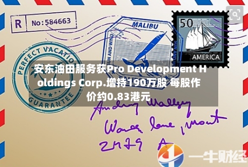 安东油田服务获Pro Development Holdings Corp.增持190万股 每股作价约0.83港元