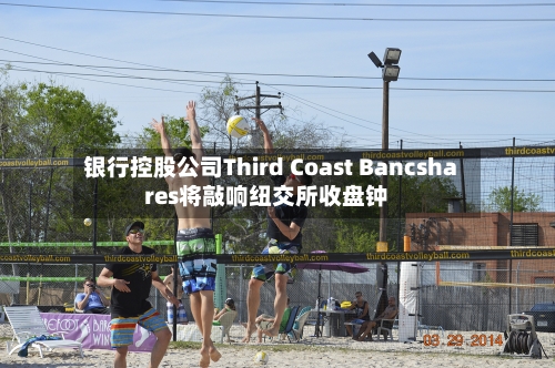 银行控股公司Third Coast Bancshares将敲响纽交所收盘钟
