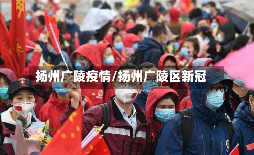 扬州广陵疫情/扬州广陵区新冠-第3张图片