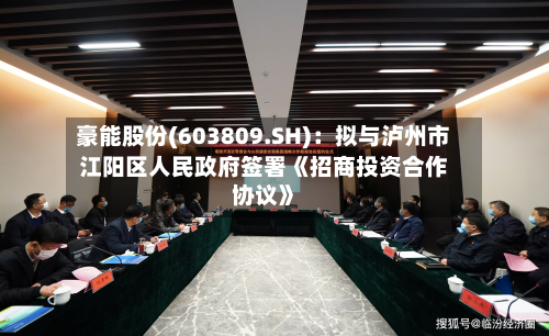 豪能股份(603809.SH)：拟与泸州市江阳区人民政府签署《招商投资合作协议》-第2张图片