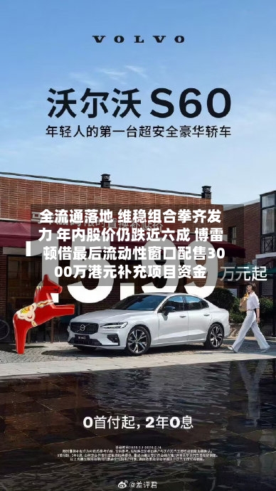 全流通落地 维稳组合拳齐发力 年内股价仍跌近六成 博雷顿借最后流动性窗口配售3000万港元补充项目资金