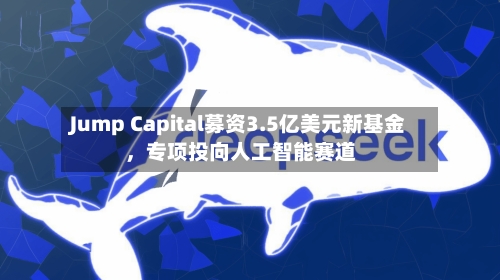 Jump Capital募资3.5亿美元新基金，专项投向人工智能赛道-第2张图片