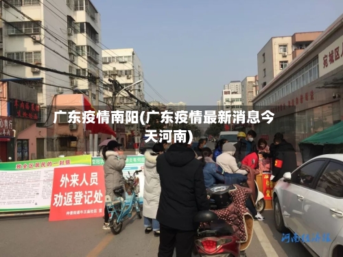 广东疫情南阳(广东疫情最新消息今天河南)-第2张图片