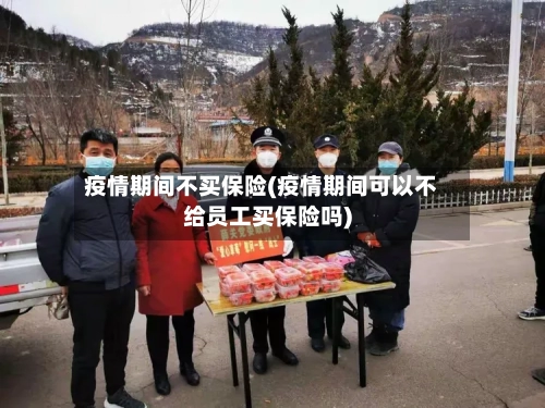 疫情期间不买保险(疫情期间可以不给员工买保险吗)