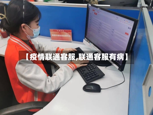【疫情联通客服,联通客服有病】-第3张图片