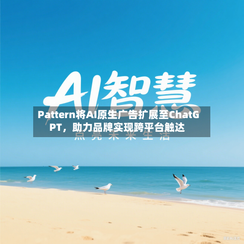 Pattern将AI原生广告扩展至ChatGPT，助力品牌实现跨平台触达-第3张图片