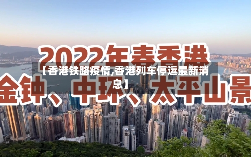 【香港铁路疫情,香港列车停运最新消息】