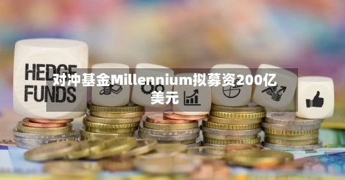 对冲基金Millennium拟募资200亿美元