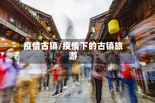 疫情古镇/疫情下的古镇旅游-第3张图片