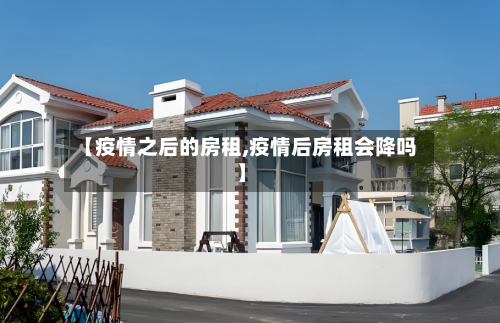【疫情之后的房租,疫情后房租会降吗】-第2张图片