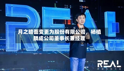月之暗面变更为股份有限公司，杨植麟成公司董事长兼经理-第3张图片