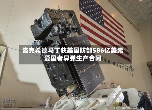 洛克希德马丁获美国防部586亿美元爱国者导弹生产合同