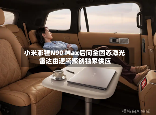 小米澎程N90 Max后向全固态激光雷达由速腾聚创独家供应-第2张图片