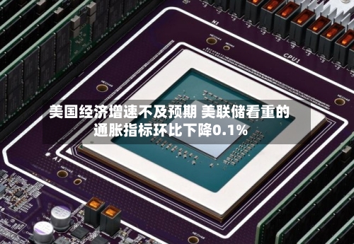 美国经济增速不及预期 美联储看重的通胀指标环比下降0.1%-第2张图片