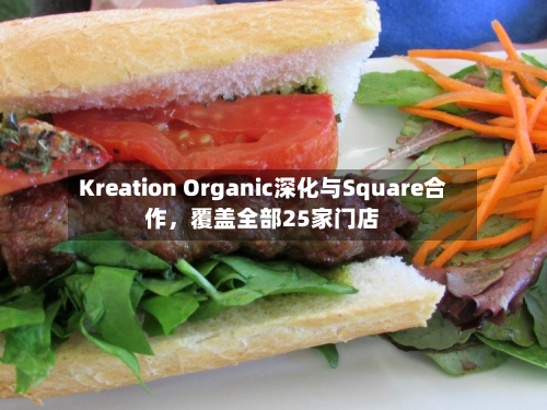 Kreation Organic深化与Square合作，覆盖全部25家门店-第2张图片