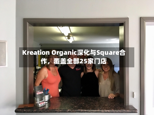 Kreation Organic深化与Square合作	，覆盖全部25家门店-第3张图片