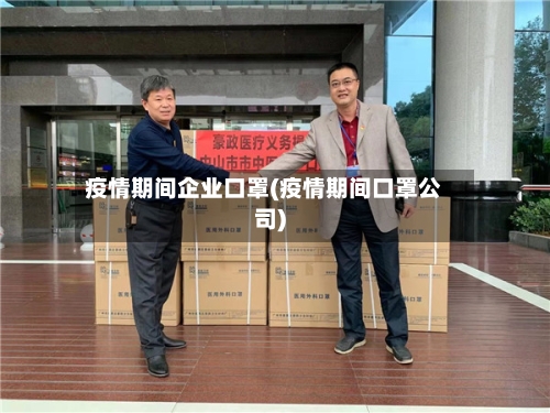 疫情期间企业口罩(疫情期间口罩公司)