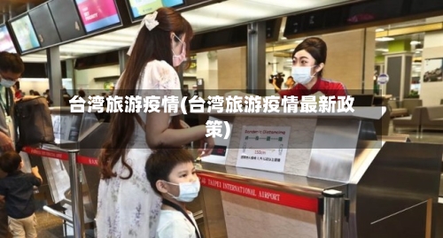 台湾旅游疫情(台湾旅游疫情最新政策)