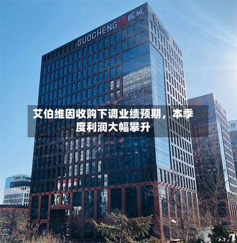 艾伯维因收购下调业绩预期，本季度利润大幅攀升