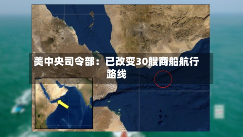 美中央司令部:已改变30艘商船航行路线-第3张图片