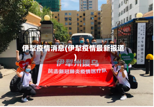 伊犁疫情消息(伊犁疫情最新报道)-第2张图片