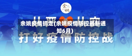 余姚疫情抓走(余姚疫情防控最新通知6月)-第3张图片