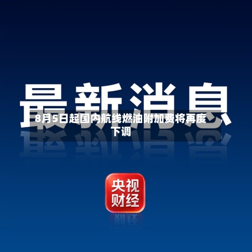 8月5日起国内航线燃油附加费将再度下调-第2张图片