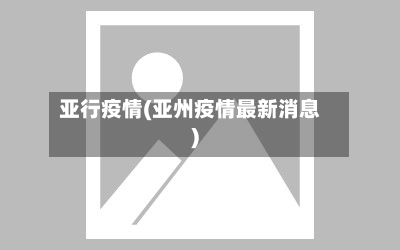 亚行疫情(亚州疫情最新消息)