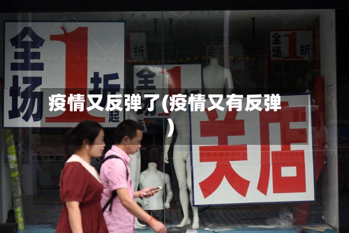 疫情又反弹了(疫情又有反弹)-第2张图片