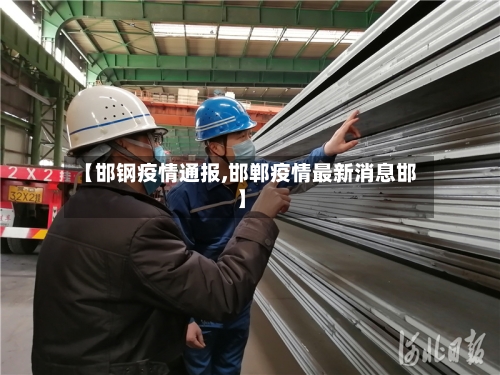 【邯钢疫情通报,邯郸疫情最新消息邯】