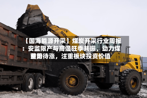 【国海能源开采】煤炭开采行业周报 ：安监限产与高温旺季共振，动力煤费用蓄势待涨，注重板块投资价值-第2张图片