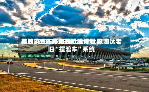 美政府宣布华盛顿杜勒斯世界机场225亿美元改扩建计划 拟淘汰老旧“摆渡车”系统