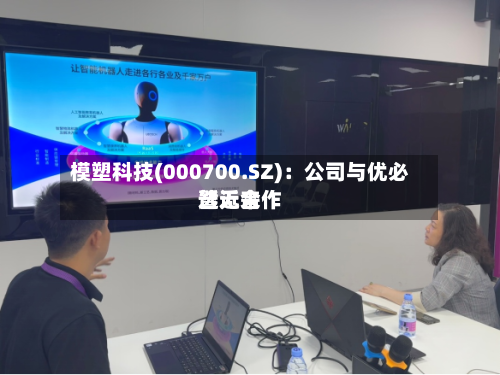 模塑科技(000700.SZ)：公司与优必选近来暂无合作-第2张图片