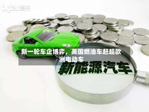 新一轮车企博弈	，美国燃油车赶超欧洲电动车-第3张图片