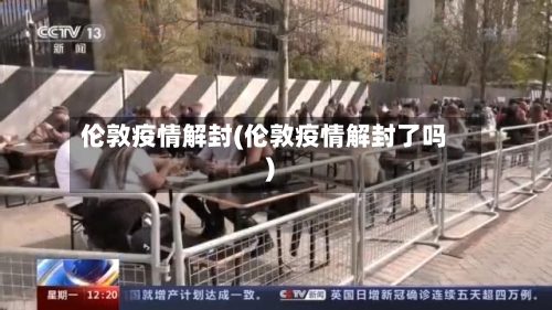 伦敦疫情解封(伦敦疫情解封了吗)-第2张图片