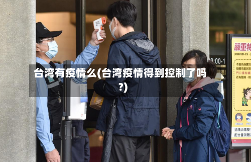 台湾有疫情么(台湾疫情得到控制了吗?)