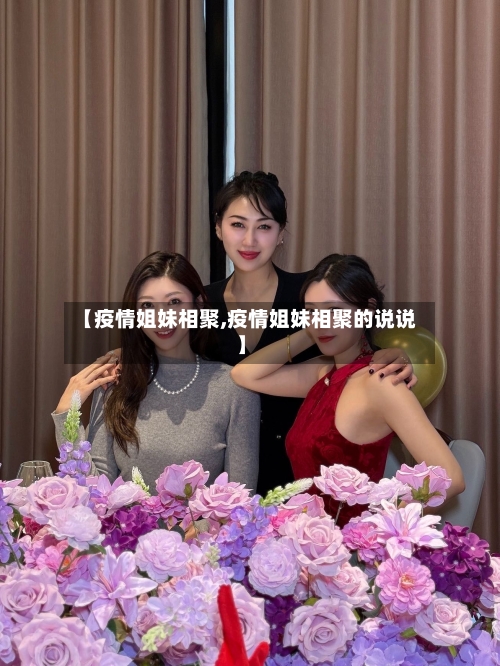 【疫情姐妹相聚,疫情姐妹相聚的说说】