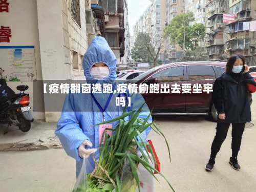 【疫情翻窗逃跑,疫情偷跑出去要坐牢吗】