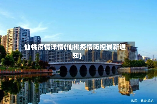仙桃疫情详情(仙桃疫情防控最新通知)