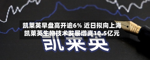 凯莱英早盘高开逾6% 近日拟向上海凯莱英生物技术发展增资10.5亿元