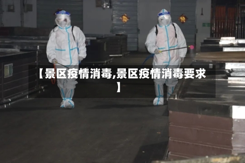 【景区疫情消毒,景区疫情消毒要求】