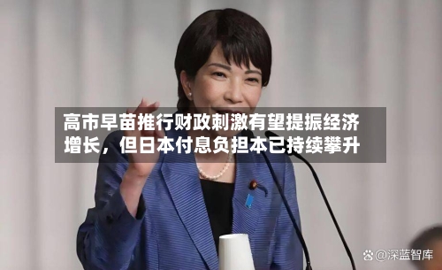 高市早苗推行财政刺激有望提振经济增长，但日本付息负担本已持续攀升