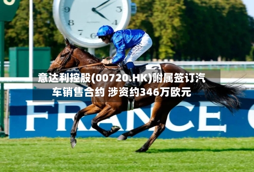 意达利控股(00720.HK)附属签订汽车销售合约 涉资约346万欧元