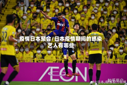 疫情日本聚会/日本疫情期间的感染艺人有哪些-第3张图片