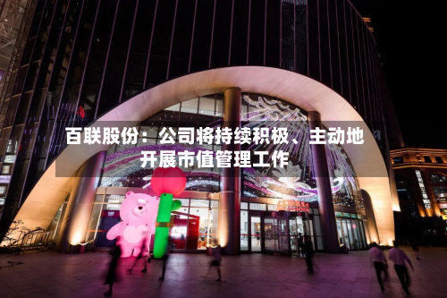 百联股份：公司将持续积极、主动地开展市值管理工作-第2张图片
