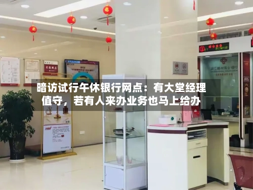 暗访试行午休银行网点：有大堂经理值守，若有人来办业务也马上给办-第2张图片