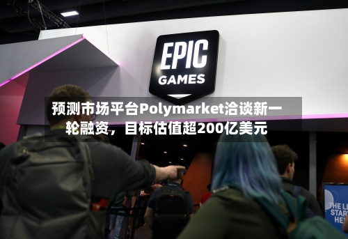 预测市场平台Polymarket洽谈新一轮融资	，目标估值超200亿美元-第2张图片
