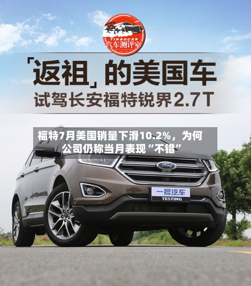 福特7月美国销量下滑10.2%，为何公司仍称当月表现“不错”-第2张图片