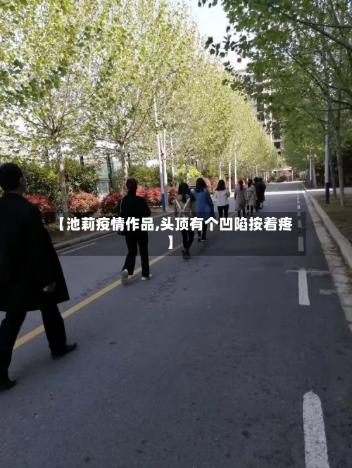 【池莉疫情作品,头顶有个凹陷按着疼】-第3张图片