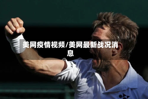 美网疫情视频/美网最新战况消息